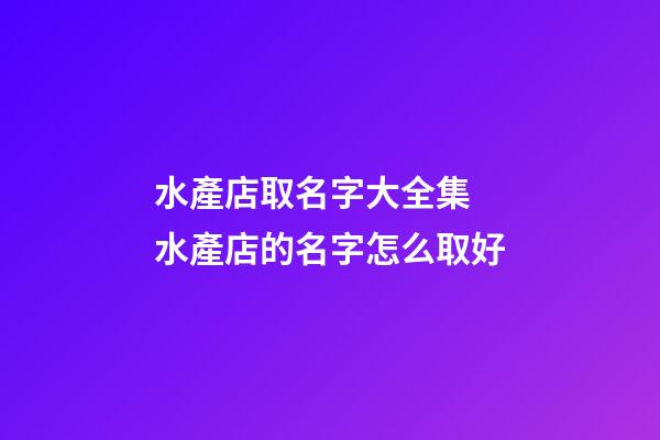 水產店取名字大全集 水產店的名字怎么取好-第1張-店鋪起名-玄機派